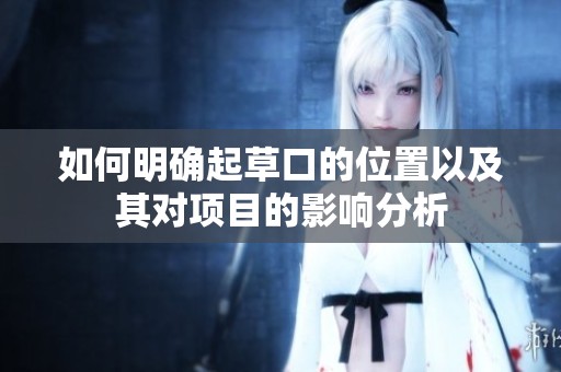 如何明確起草口的位置以及其對項目的影響分析