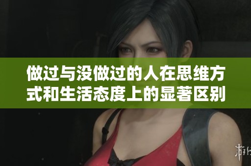 做過(guò)與沒(méi)做過(guò)的人在思維方式和生活態(tài)度上的顯著區(qū)別分析