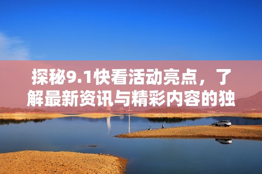 探秘9.1快看活動亮點(diǎn)，了解最新資訊與精彩內(nèi)容的獨(dú)特魅力