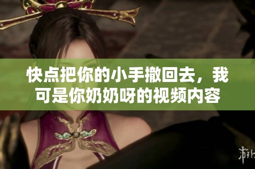 快點(diǎn)把你的小手撤回去，我可是你奶奶呀的視頻內(nèi)容