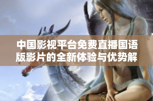 中國影視平臺免費直播國語版影片的全新體驗與優(yōu)勢解析