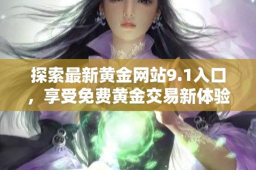 探索最新黃金網(wǎng)站9.1入口，享受免費(fèi)黃金交易新體驗(yàn)