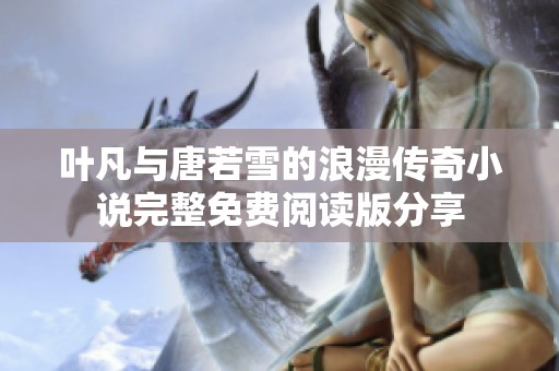 葉凡與唐若雪的浪漫傳奇小說完整免費(fèi)閱讀版分享