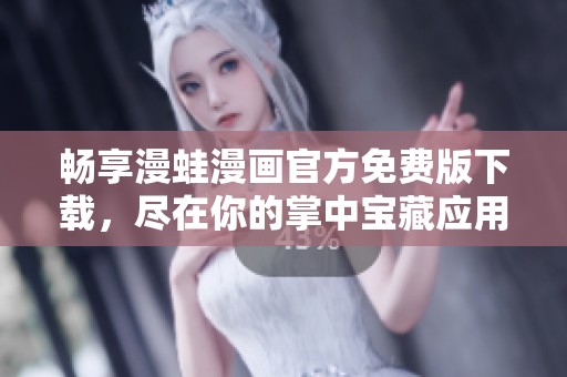 暢享漫蛙漫畫官方免費(fèi)版下載，盡在你的掌中寶藏應(yīng)用