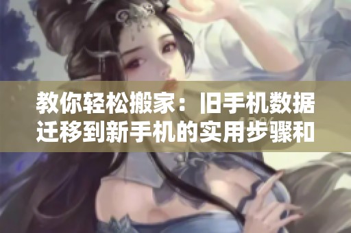 教你輕松搬家：舊手機(jī)數(shù)據(jù)遷移到新手機(jī)的實用步驟和技巧