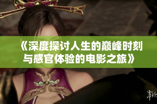 《深度探討人生的巔峰時刻與感官體驗的電影之旅》