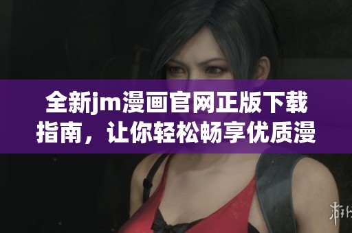 全新jm漫畫官網(wǎng)正版下載指南，讓你輕松暢享優(yōu)質(zhì)漫畫體驗