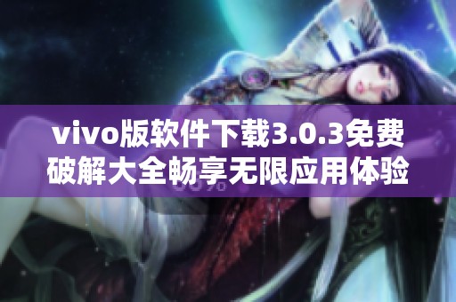 vivo版軟件下載3.0.3免費(fèi)破解大全暢享無限應(yīng)用體驗(yàn)