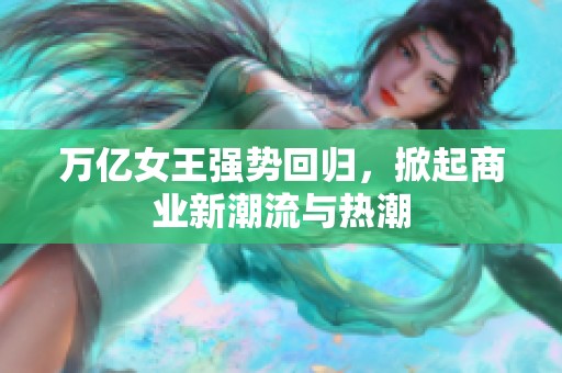 萬(wàn)億女王強(qiáng)勢(shì)回歸，掀起商業(yè)新潮流與熱潮