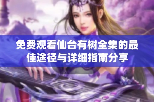 免費觀看仙臺有樹全集的最佳途徑與詳細指南分享