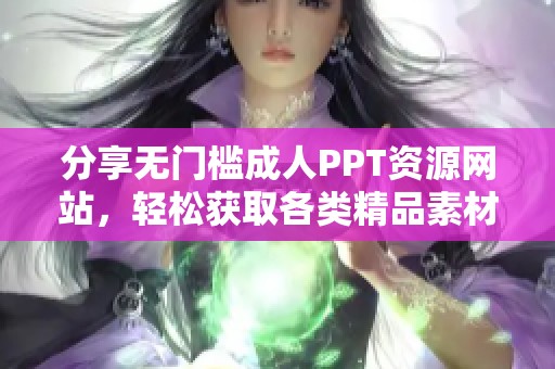 分享無(wú)門(mén)檻成人PPT資源網(wǎng)站，輕松獲取各類精品素材