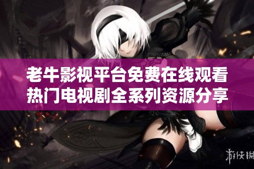 老牛影視平臺免費在線觀看熱門電視劇全系列資源分享