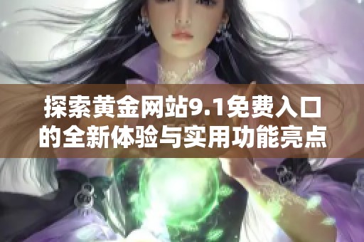 探索黃金網(wǎng)站9.1免費(fèi)入口的全新體驗(yàn)與實(shí)用功能亮點(diǎn)