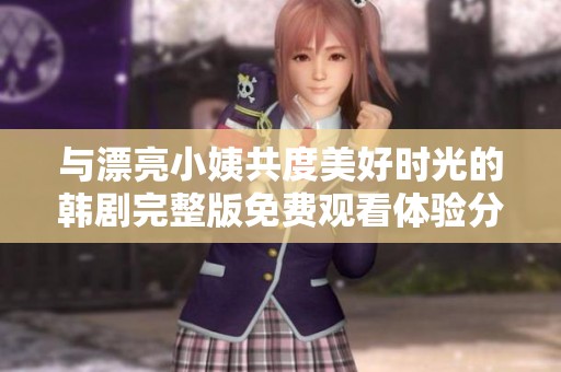 與漂亮小姨共度美好時光的韓劇完整版免費(fèi)觀看體驗(yàn)分享