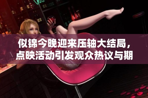 似錦今晚迎來(lái)壓軸大結(jié)局，點(diǎn)映活動(dòng)引發(fā)觀眾熱議與期待