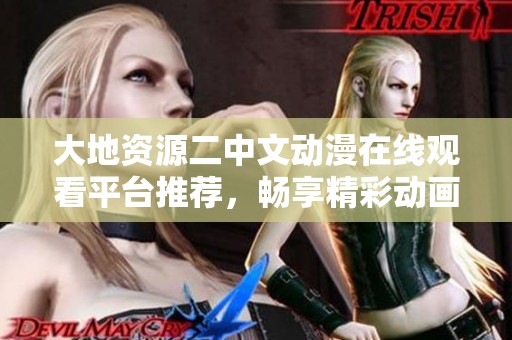 大地資源二中文動漫在線觀看平臺推薦，暢享精彩動畫新體驗