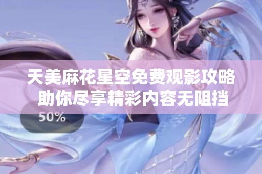 天美麻花星空免費(fèi)觀影攻略 助你盡享精彩內(nèi)容無阻擋