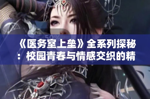 《醫(yī)務室上壘》全系列探秘：校園青春與情感交織的精彩故事