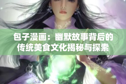 包子漫畫：幽默故事背后的傳統(tǒng)美食文化揭秘與探索
