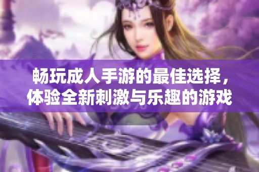 暢玩成人手游的最佳選擇，體驗全新刺激與樂趣的游戲世界