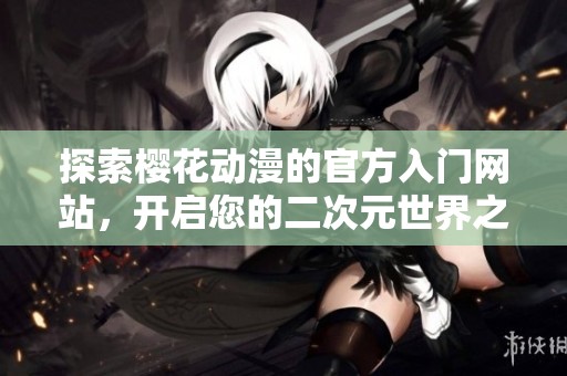 探索櫻花動漫的官方入門網(wǎng)站，開啟您的二次元世界之旅