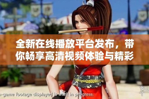 全新在線播放平臺(tái)發(fā)布，帶你暢享高清視頻體驗(yàn)與精彩內(nèi)容