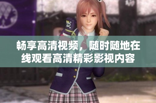 暢享高清視頻，隨時(shí)隨地在線觀看高清精彩影視內(nèi)容