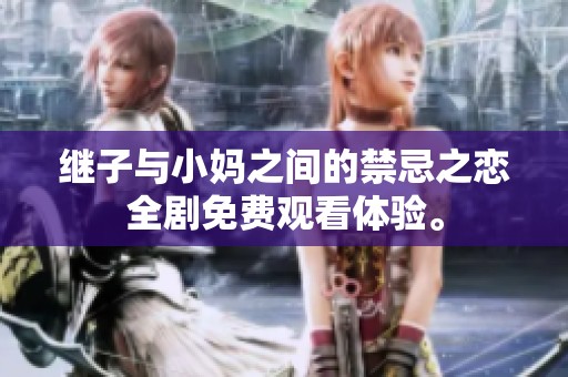 繼子與小媽之間的禁忌之戀全劇免費(fèi)觀看體驗(yàn)。