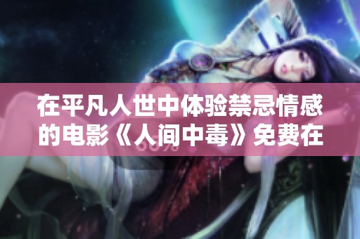 在平凡人世中體驗禁忌情感的電影《人間中毒》免費在線觀看
