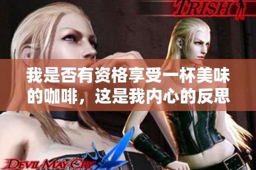 我是否有資格享受一杯美味的咖啡，這是我內(nèi)心的反思
