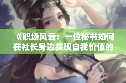 《職場風(fēng)云：一位秘書如何在社長身邊實現(xiàn)自我價值的精彩旅程》