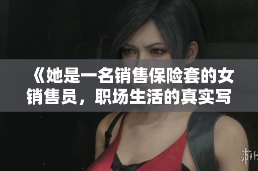 《她是一名銷售保險(xiǎn)套的女銷售員,職場(chǎng)生活的真實(shí)寫照》 《她是一名銷售保險(xiǎn)套的女銷售員,職場(chǎng)生活的真實(shí)寫照》