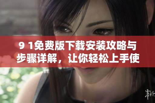 9 1免費版下載安裝攻略與步驟詳解，讓你輕松上手使用