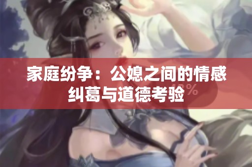 家庭紛爭：公媳之間的情感糾葛與道德考驗