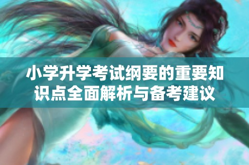 小學(xué)升學(xué)考試綱要的重要知識點(diǎn)全面解析與備考建議