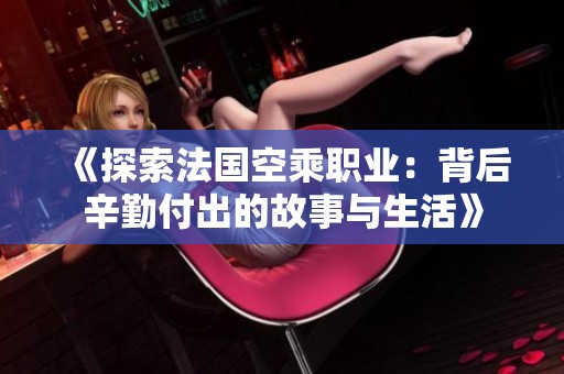 《探索法國空乘職業(yè):背后辛勤付出的故事與生活》 《探索法國空乘職業(yè):背后辛勤付出的故事與生活》
