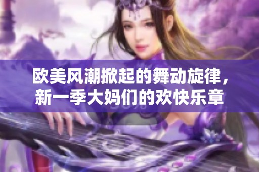 歐美風潮掀起的舞動旋律，新一季大媽們的歡快樂章