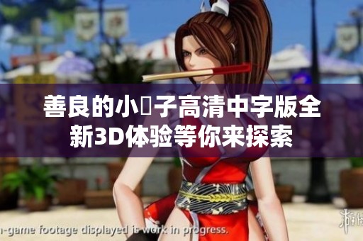 善良的小峓子高清中字版全新3D體驗(yàn)等你來(lái)探索