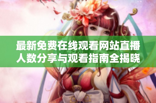 最新免費在線觀看網(wǎng)站直播人數(shù)分享與觀看指南全揭曉