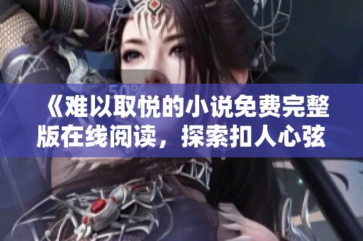 《難以取悅的小說免費完整版在線閱讀，探索扣人心弦的故事》
