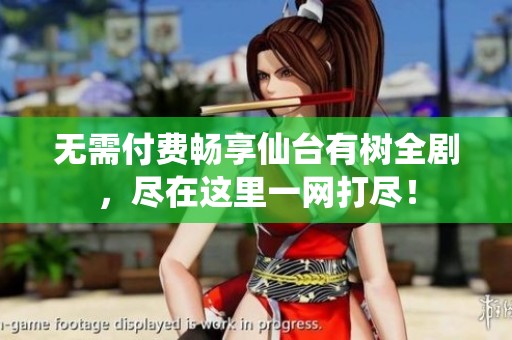 無需付費暢享仙臺有樹全劇，盡在這里一網(wǎng)打盡！