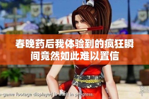 春晚藥后我體驗(yàn)到的瘋狂瞬間竟然如此難以置信 春晚藥后我體驗(yàn)到的瘋狂瞬間竟然如此難以置信