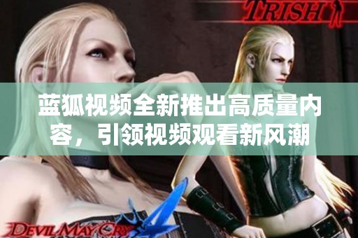 藍(lán)狐視頻全新推出高質(zhì)量內(nèi)容，引領(lǐng)視頻觀看新風(fēng)潮