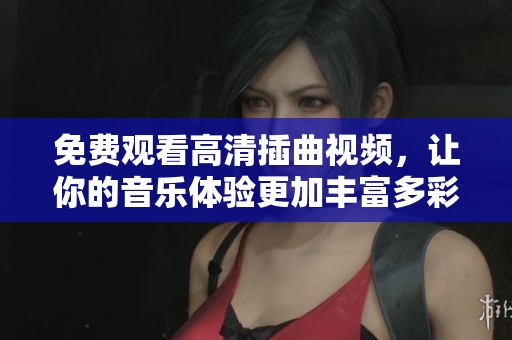 免費(fèi)觀看高清插曲視頻，讓你的音樂(lè)體驗(yàn)更加豐富多彩