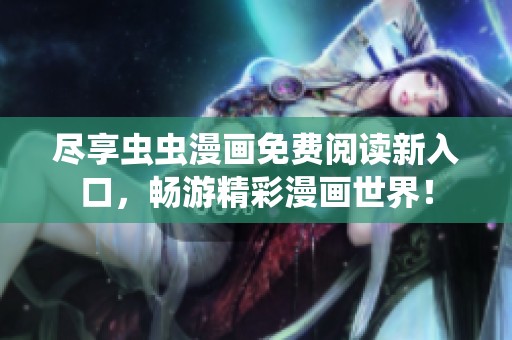 盡享蟲蟲漫畫免費閱讀新入口，暢游精彩漫畫世界！