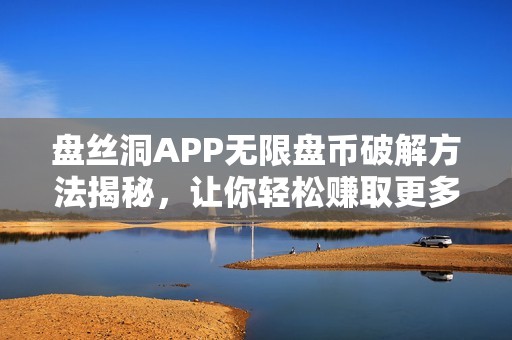 盤絲洞APP無限盤幣破解方法揭秘，讓你輕松賺取更多收益