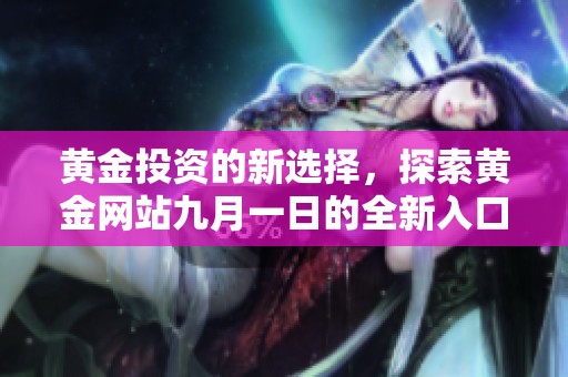 黃金投資的新選擇，探索黃金網(wǎng)站九月一日的全新入口體驗(yàn)