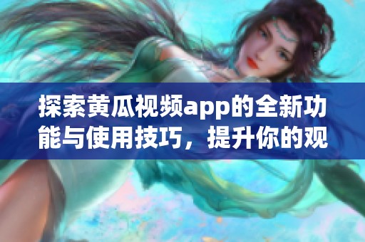 探索黃瓜視頻app的全新功能與使用技巧，提升你的觀看體驗(yàn)
