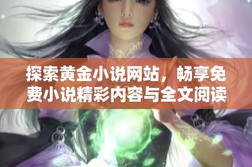 探索黃金小說網(wǎng)站，暢享免費小說精彩內(nèi)容與全文閱讀體驗