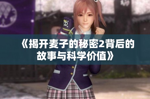 《揭開麥子的秘密2背后的故事與科學(xué)價(jià)值》